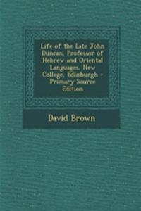 Life of the Late John Duncan, Professor of Hebrew and Oriental Languages, New College, Edinburgh - Primary Source Edition