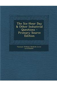 The Six-Hour Day & Other Industrial Questions - Primary Source Edition