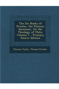The Six Books of Proclus, the Platonic Successor, on the Theology of Plato, Volume 1