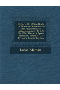 Historia De Méjico Desde Los Primeros Movimientos Que Prepararon Su Independencia En El Año De 1808, Hasta La Época Presente, Volume 1...