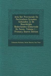 Acta Der Provinciale En Particuliere Synoden Gehouden in De Noordelijke Nederlanden Gedurende De Jaren, Volume 1