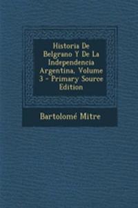 Historia de Belgrano y de La Independencia Argentina, Volume 3 - Primary Source Edition