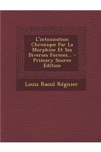 L'Intoxication Chronique Par La Morphine Et Ses Diverses Formes... - Primary Source Edition
