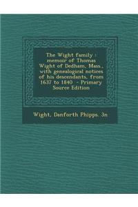 The Wight Family: Memoir of Thomas Wight of Dedham, Mass., with Genealogical Notices of His Descendants, from 1637 to 1840 - Primary Sou