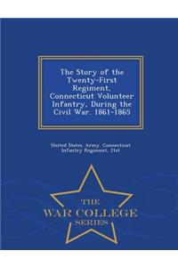 The Story of the Twenty-First Regiment, Connecticut Volunteer Infantry, During the Civil War. 1861-1865 - War College Series