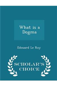 What Is a Dogma - Scholar's Choice Edition