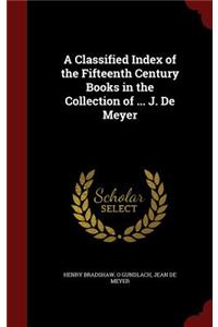 A Classified Index of the Fifteenth Century Books in the Collection of ... J. de Meyer