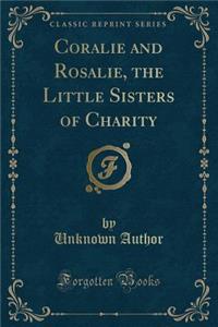 Coralie and Rosalie, the Little Sisters of Charity (Classic Reprint)