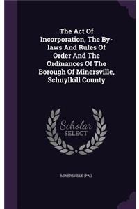The Act Of Incorporation, The By-laws And Rules Of Order And The Ordinances Of The Borough Of Minersville, Schuylkill County