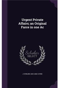 Urgent Private Affairs; an Original Farce in one Ac