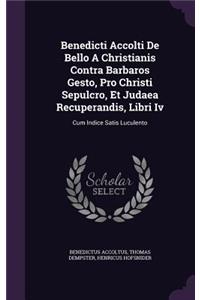 Benedicti Accolti De Bello A Christianis Contra Barbaros Gesto, Pro Christi Sepulcro, Et Judaea Recuperandis, Libri Iv