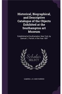 Historical, Biographical, and Descriptive Catalogue of the Objects Exhibited at the Southampton Art Museum