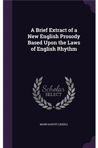 A Brief Extract of a New English Prosody Based Upon the Laws of English Rhythm