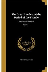 The Great Condé and the Period of the Fronde: A Historical Sketcdh; Volume 1