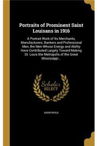 Portraits of Prominent Saint Louisans in 1916: A Portrait Work of Its Merchants, Manufacturers, Bankers and Professional Men, the Men Whose Energy and Ability Have Contributed Largely Toward Maki