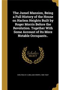 The Jumel Mansion, Being a Full History of the House on Harlem Heights Built by Roger Morris Before the Revolution. Together With Some Account of Its More Notable Occupants..