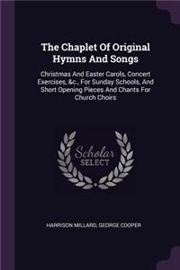 The Chaplet Of Original Hymns And Songs: Christmas And Easter Carols, Concert Exercises, &c., For Sunday Schools, And Short Opening Pieces And Chants For Church Choirs