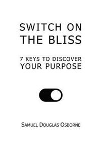 Switch on the Bliss: 7 Keys to Discover Your Purpose