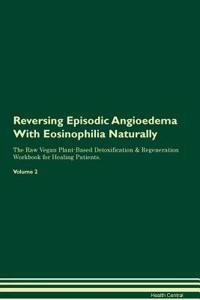 Reversing Episodic Angioedema With Eosinophilia Naturally The Raw Vegan Plant-Based Detoxification & Regeneration Workbook for Healing Patients. Volume 2