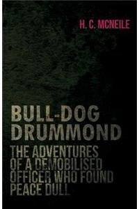 Bull-Dog Drummond - The Adventures of a Demobilised Officer Who Found Peace Dull