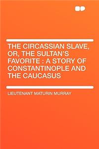 The Circassian Slave, Or, the Sultan's Favorite: A Story of Constantinople and the Caucasus