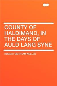 County of Haldimand, in the Days of Auld Lang Syne