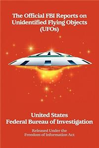 The Official FBI Reports on Unidentified Flying Objects (UFOs) Released Under the Freedom of Information ACT