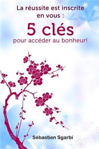Reussite Est Inscrite En Vous: 5 Cles Pour Acceder Au Bonheur!