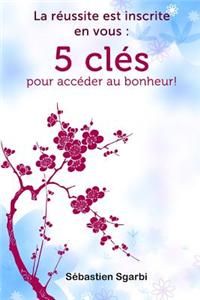 La Reussite Est Inscrite En Vous: 5 Cles Pour Acceder Au Bonheur!