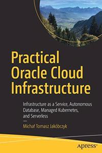 Practical Oracle Cloud Infrastructure:Infrastructure as a Service, Autonomous Database, Managed Kubernetes, and Serverless