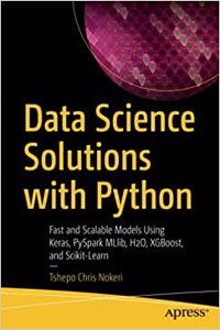 Data Science Solutions With Python: Fast And Scalable Models Using Keras, Pyspark Mllib, H2O, Xgboost, And Scikit-Learn