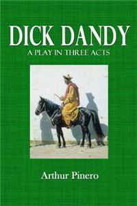 Dick Dandy: A Play in Three Acts