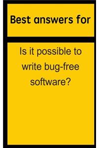 Best Answers for Is It Possible to Write Bug-Free Software?