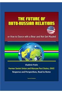 The Future of NATO - Russian Relations - or How to Dance with a Bear and Not Get Mauled, Vladimir Putin, Former Soviet Union and Warsaw Pact States, OSCE, Response and Perspectives, Road to Rome