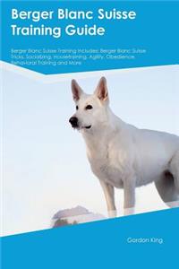 Berger Blanc Suisse Training Guide Berger Blanc Suisse Training Includes: Berger Blanc Suisse Tricks, Socializing, Housetraining, Agility, Obedience, Behavioral Training and More