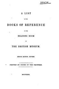 List of the Books of Reference in the Reading Room of the British Museum