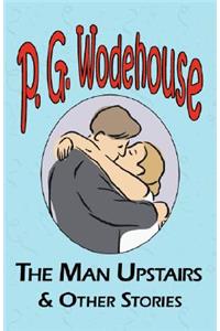 Man Upstairs & Other Stories - From the Manor Wodehouse Collection, a Selection from the Early Works of P. G. Wodehouse