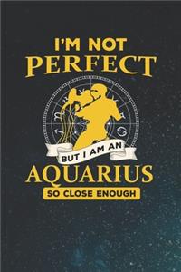 I'm Not Perfect But I Am An Aquarius So Close Enough