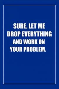 Sure, Let Me Drop Everything and Work On Your Problem