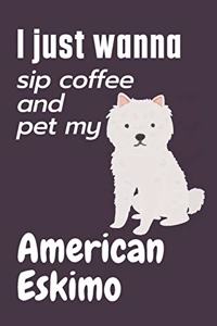 I just wanna sip coffee and pet my American Eskimo: For American Eskimo Dog Fans