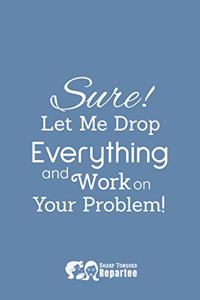 Sure, Let Me Drop Everything - A Fun Filled Notebook, Journal and Diary - Humorous Fun Gifts
