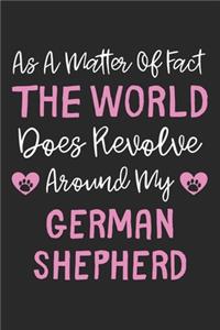 As A Matter Of Fact The World Does Revolve Around My German Shepherd