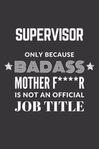 Supervisor Only Because Badass Mother F****R Is Not An Official Job Title Notebook
