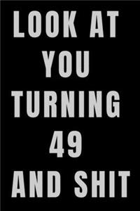 Look At You Turning 49 and Shit NoteBook Birthday Gift For Women/Men/Boss/Coworkers/Colleagues/Students/Friends.