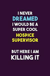 I Never Dreamed I would Be A Super Cool Hospice Supervisor But Here I Am Killing It