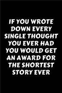 If You Wrote Down Every Single Thought You Ever Had You Would Get An Award For The Shortest Story Ever