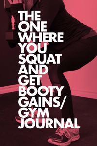 The One Where You Squat And Get Booty Gains - Gym Journal