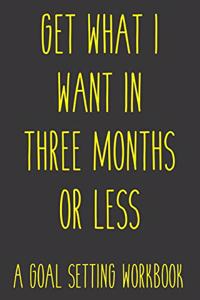 Get What I Want In Three Months Or Less A Goal Setting Workbook
