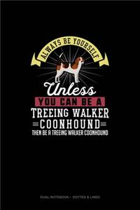 Always Be Yourself Unless You Can Be A Treeing Walker Coonhound Then Be A Treeing Walker Coonhound