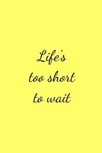 Life's too short to wait